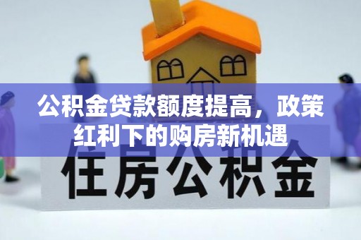 方城公积金贷款额度提高，政策红利下的购房新机遇