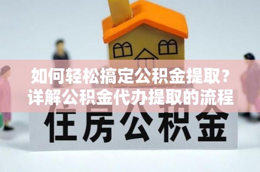 方城如何轻松搞定公积金提取？详解公积金代办提取的流程与优势