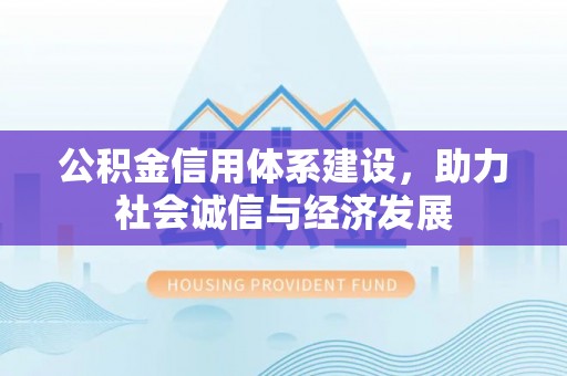 方城公积金信用体系建设，助力社会诚信与经济发展