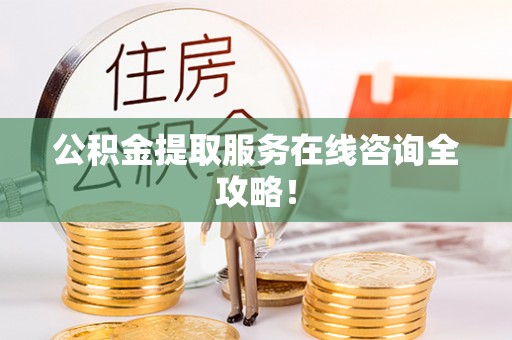 方城公积金提取服务在线咨询全攻略！