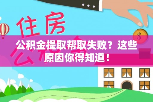 方城公积金提取帮取失败？这些原因你得知道！