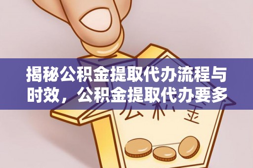 方城揭秘公积金提取代办流程与时效，公积金提取代办要多久不再神秘