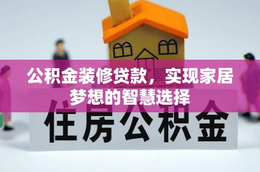 方城公积金装修贷款，实现家居梦想的智慧选择
