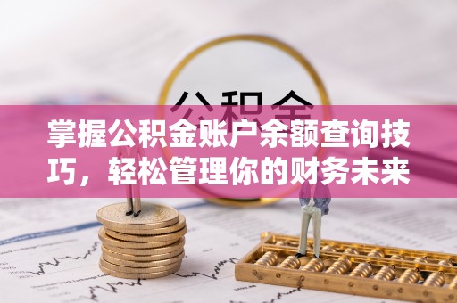 方城掌握公积金账户余额查询技巧，轻松管理你的财务未来