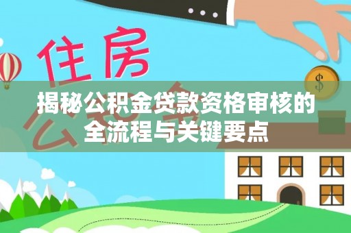 方城揭秘公积金贷款资格审核的全流程与关键要点