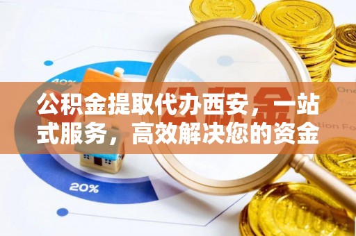 方城公积金提取代办西安，一站式服务，高效解决您的资金需求