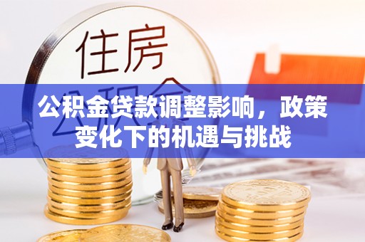 方城公积金贷款调整影响，政策变化下的机遇与挑战