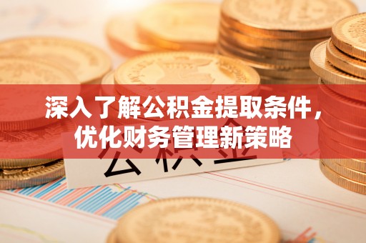 方城深入了解公积金提取条件，优化财务管理新策略
