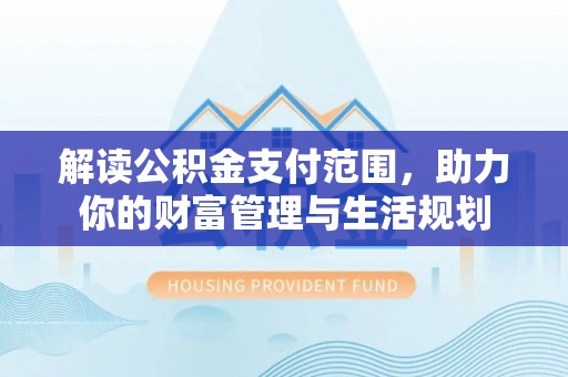 方城解读公积金支付范围，助力你的财富管理与生活规划