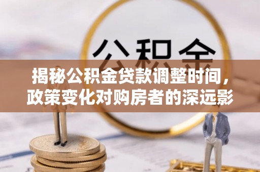 方城揭秘公积金贷款调整时间，政策变化对购房者的深远影响