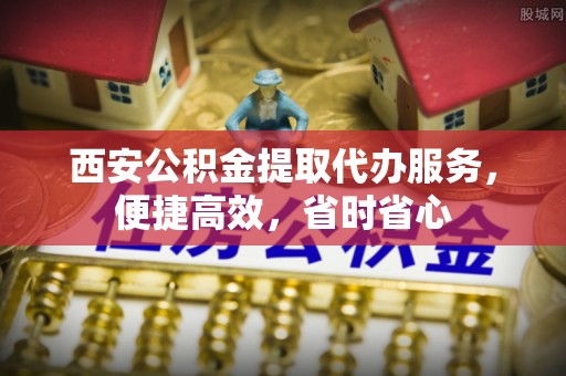 方城西安公积金提取代办服务，便捷高效，省时省心