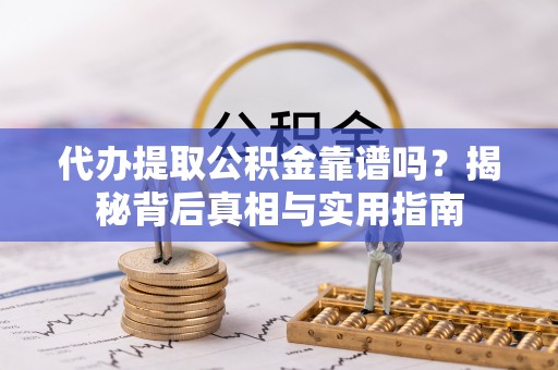 方城代办提取公积金靠谱吗？揭秘背后真相与实用指南