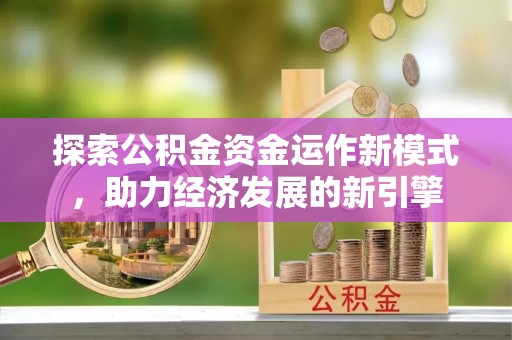 方城探索公积金资金运作新模式，助力经济发展的新引擎