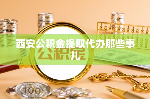 方城西安公积金提取代办那些事儿