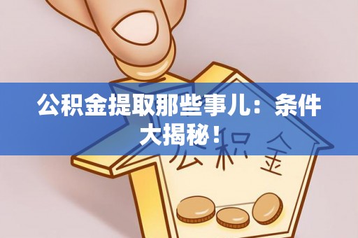 方城公积金提取那些事儿：条件大揭秘！