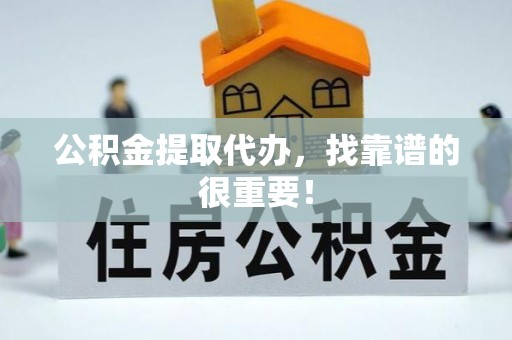 方城公积金提取代办，找靠谱的很重要！