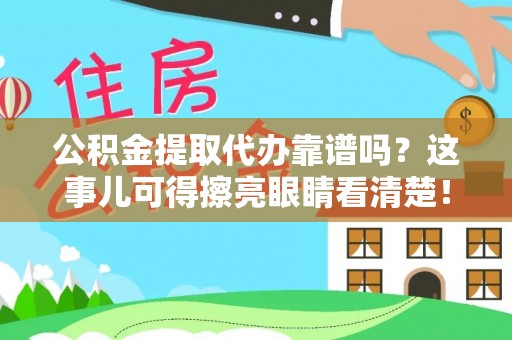 方城公积金提取代办靠谱吗？这事儿可得擦亮眼睛看清楚！