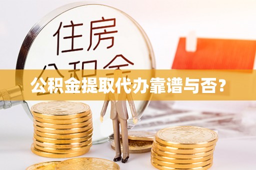 方城公积金提取代办靠谱与否？