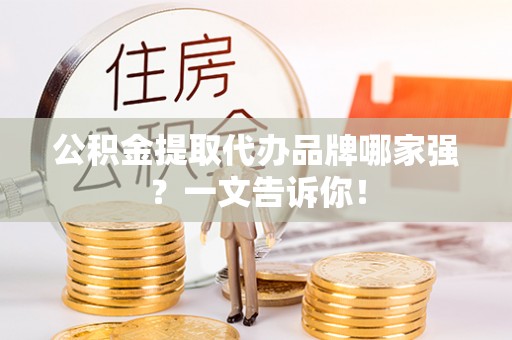 方城公积金提取代办品牌哪家强？一文告诉你！