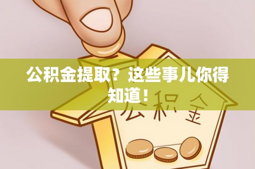 方城公积金提取？这些事儿你得知道！