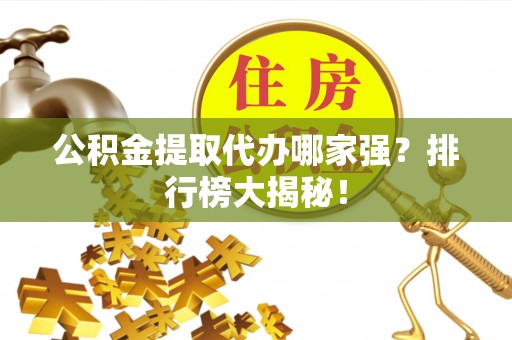 方城公积金提取代办哪家强？排行榜大揭秘！