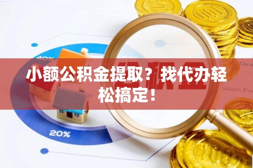 方城小额公积金提取？找代办轻松搞定！