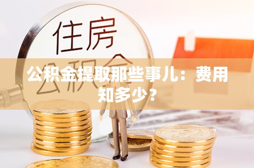 方城公积金提取那些事儿：费用知多少？