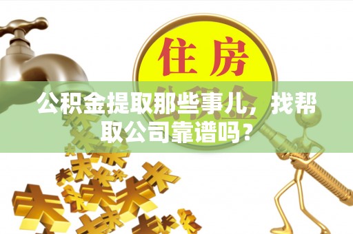 方城公积金提取那些事儿，找帮取公司靠谱吗？
