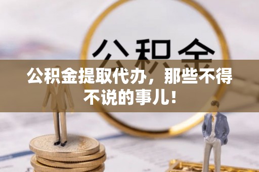 方城公积金提取代办，那些不得不说的事儿！