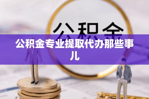 方城公积金专业提取代办那些事儿
