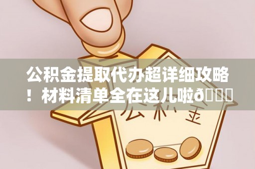 方城公积金提取代办超详细攻略！材料清单全在这儿啦😎