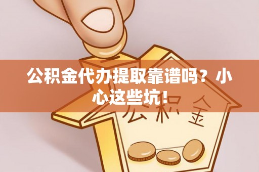 方城公积金代办提取靠谱吗？小心这些坑！