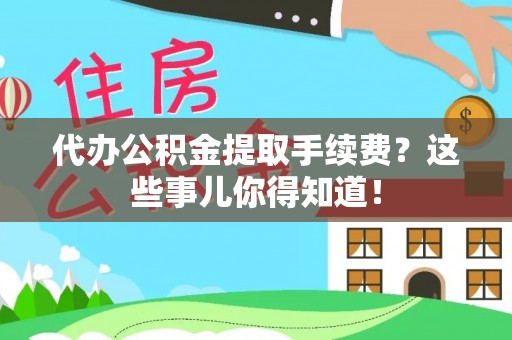 方城代办公积金提取手续费？这些事儿你得知道！