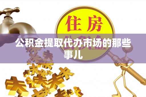 方城公积金提取代办市场的那些事儿