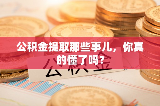 方城公积金提取那些事儿，你真的懂了吗？