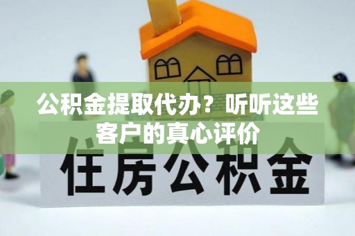 方城公积金提取代办？听听这些客户的真心评价