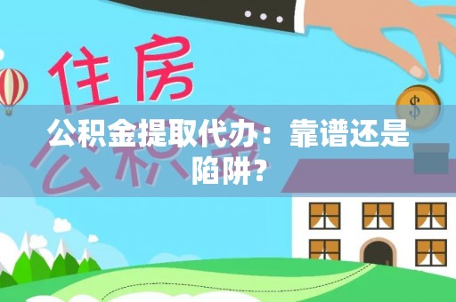 方城公积金提取代办：靠谱还是陷阱？