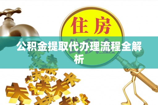 方城公积金提取代办理流程全解析