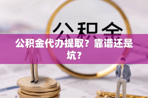 方城公积金代办提取？靠谱还是坑？