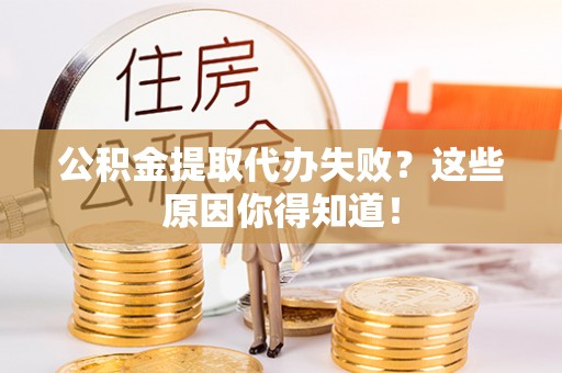 方城公积金提取代办失败？这些原因你得知道！
