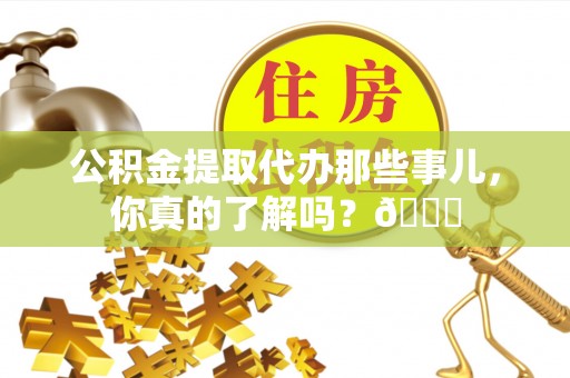 方城公积金提取代办那些事儿，你真的了解吗？😎