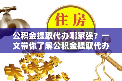 方城公积金提取代办哪家强？一文带你了解公积金提取代办机构排名及相关知识