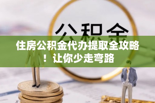 方城住房公积金代办提取全攻略！让你少走弯路