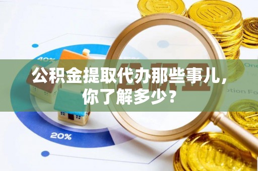 方城公积金提取代办那些事儿，你了解多少？