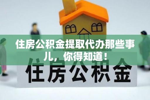方城住房公积金提取代办那些事儿，你得知道！