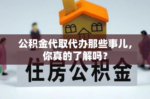 方城公积金代取代办那些事儿，你真的了解吗？