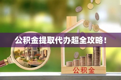 方城公积金提取代办超全攻略！
