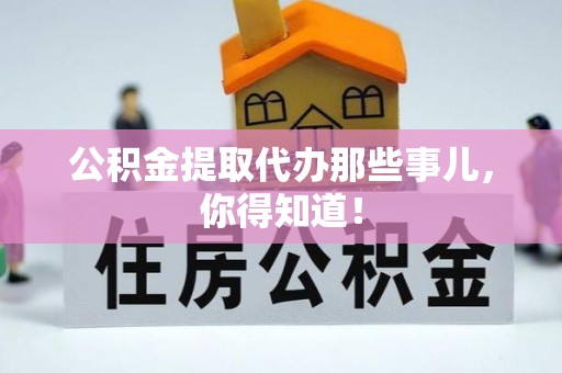 方城公积金提取代办那些事儿，你得知道！
