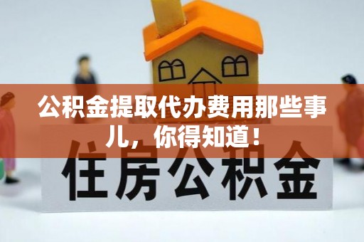 方城公积金提取代办费用那些事儿，你得知道！