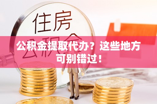 方城公积金提取代办？这些地方可别错过！